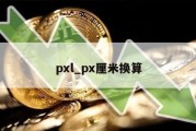 pxl_px厘米换算