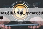 pesos兑换人民币_2pesos兑换人民币