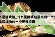 什么是区块链_什么是区块链最早的一个应用也是最成功的一个规模应用