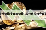 比特币价格今日的价格_比特币价格今日的价格表