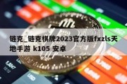 链克_链克棋牌2023官方版fxzls天地手游 k105 安卓