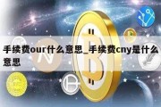 手续费our什么意思_手续费cny是什么意思