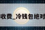 冷钱包收费_冷钱包绝对安全吗