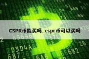 CSPR币能买吗_cspr币可以买吗