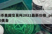 pi币美国交易所2021最新价格_pi币10美金