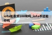 iota能涨到100块吗_iota币还能炒吗