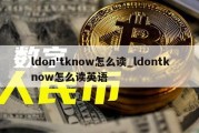 ldon'tknow怎么读_ldontknow怎么读英语