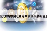 亚元数字货币_亚元数字货币最新消息