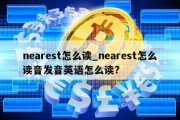 nearest怎么读_nearest怎么读音发音英语怎么读?