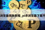 pi浏览器钱包教程_pi币浏览器下载不了