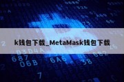 k钱包下载_MetaMask钱包下载