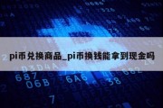 pi币兑换商品_pi币换钱能拿到现金吗