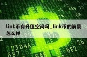 link币有升值空间吗_link币的前景怎么样