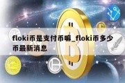 floki币是支付币嘛_floki币多少币最新消息