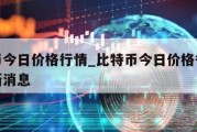 比特币今日价格行情_比特币今日价格行情价格最新消息