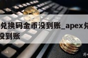 apex兑换码金币没到账_apex兑换码硬币没到账