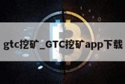 gtc挖矿_GTC挖矿app下载