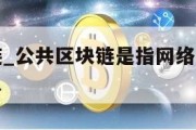 公共区块链_公共区块链是指网络中的节点可以任意接入