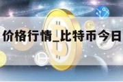 比特币今日价格行情_比特币今日价格行情比特币