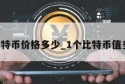 1个比特币价格多少_1个比特币值多少钱