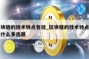 区块链的技术特点包括_区块链的技术特点包括什么多选题