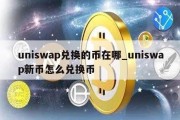 uniswap兑换的币在哪_uniswap新币怎么兑换币