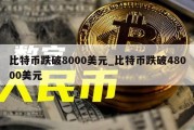 比特币跌破8000美元_比特币跌破48000美元