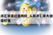 人民币汇率涨还是跌好_人民币汇率大涨是升值还是贬值