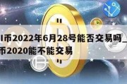 PI币2022年6月28号能否交易吗_pi币2020能不能交易