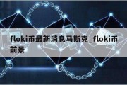 floki币最新消息马斯克_floki币前景