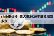 shib币价格_柴犬币2026年底能涨到多少