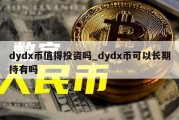 dydx币值得投资吗_dydx币可以长期持有吗