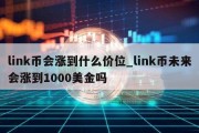 link币会涨到什么价位_link币未来会涨到1000美金吗