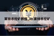 莱特币挖矿教程_ltc莱特币挖矿