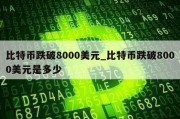 比特币跌破8000美元_比特币跌破8000美元是多少