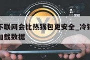 冷钱包不联网会比热钱包更安全_冷钱包不联网怎么加载数据