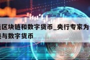 什么是区块链和数字货币_央行专家为你详解区块链与数字货币