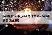 eos是什么币_eos是什么币?eos币前景怎么样?