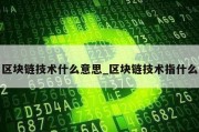 区块链技术什么意思_区块链技术指什么