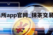 抹茶交易所app官网_抹茶交易所app官网网址