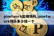 pinetwork能赚钱吗_pinetwork预计多少钱一个