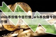 shib币价格今日行情_arb币价格今日行情