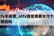 atfx手续费_atfx提现需要交付个人所得税吗