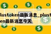 plustoken最新消息_plustoken最新消息今天