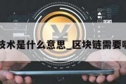 区块链技术是什么意思_区块链需要哪些技术