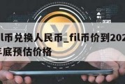 fil币兑换人民币_fil币价到2021年底预估价格