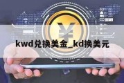 kwd兑换美金_kd换美元