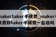 makertaker手续费_maker手续费和taker手续费一起收吗