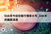 link币今日价格行情非小号_link币的最新消息