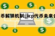 icp代币解锁机制_icp代币未来会涨到多少